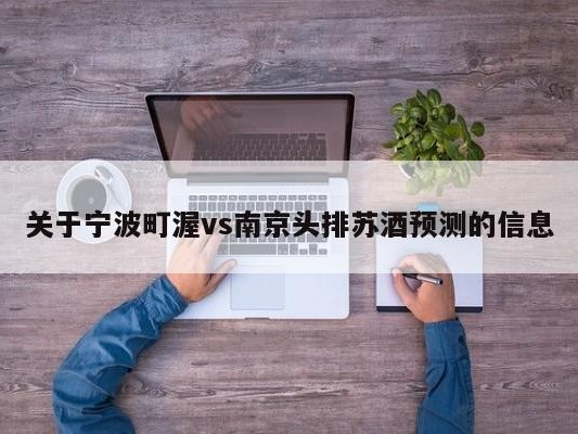 关于宁波町渥vs南京头排苏酒预测的信息