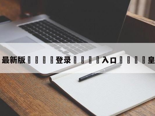 💦最新版🎋登录🍌入口🚄皇马国王杯