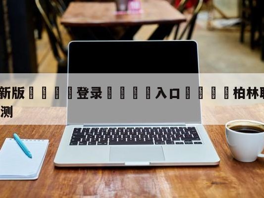 💦最新版🎋登录🍌入口🚄柏林联合vsRB莱比锡阵容预测